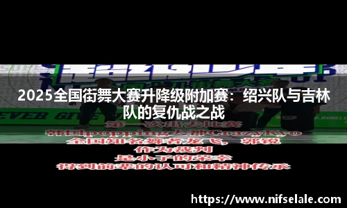 2025全国街舞大赛升降级附加赛：绍兴队与吉林队的复仇战之战