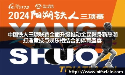 中国铁人三项联赛全面升级推动全民健身新热潮打造竞技与娱乐相结合的体育盛宴